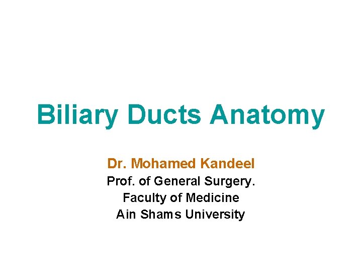Biliary Ducts Anatomy Dr. Mohamed Kandeel Prof. of General Surgery. Faculty of Medicine Ain