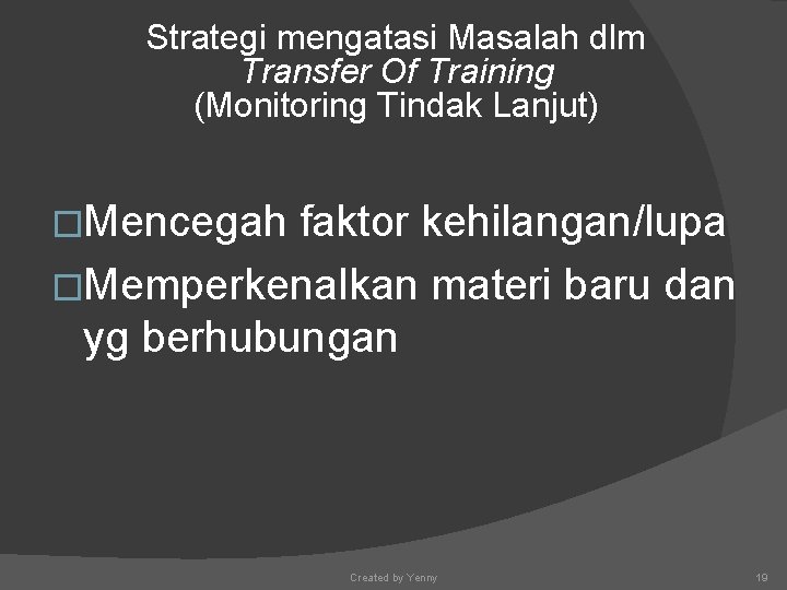 Strategi mengatasi Masalah dlm Transfer Of Training (Monitoring Tindak Lanjut) �Mencegah faktor kehilangan/lupa �Memperkenalkan