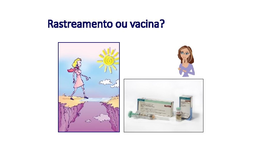 Rastreamento ou vacina? 