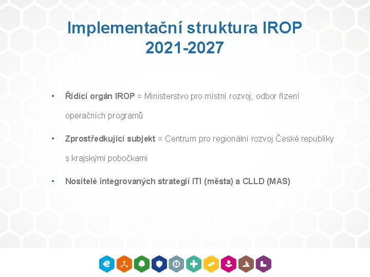 Implementační struktura IROP 2021 -2027 • Řídicí orgán IROP = Ministerstvo pro místní rozvoj;