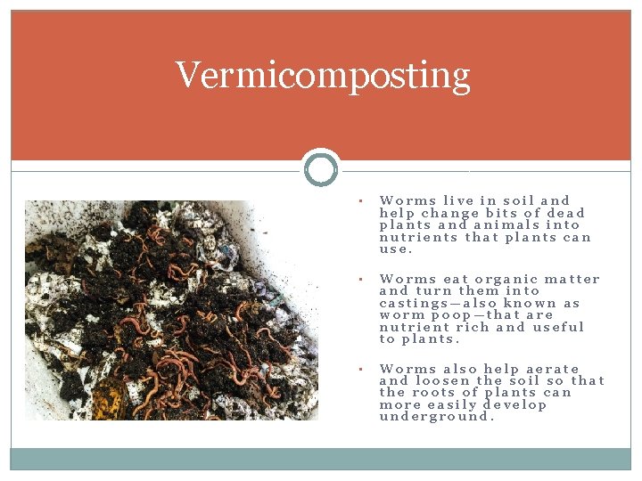 Vermicomposting • Worms live in soil and help change bits of dead plants and