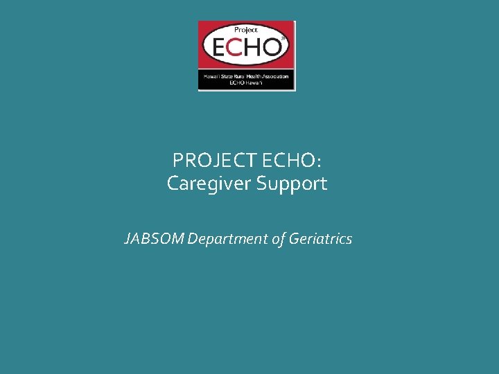 PROJECT ECHO: Caregiver Support JABSOM Department of Geriatrics 