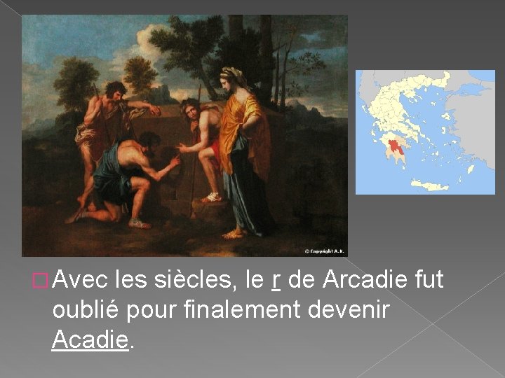 � Avec les siècles, le r de Arcadie fut oublié pour finalement devenir Acadie.