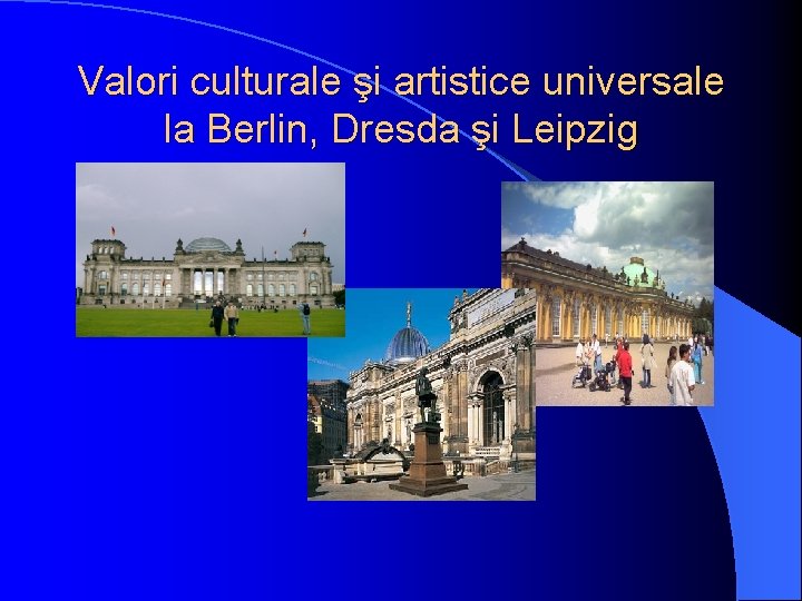 Valori culturale şi artistice universale la Berlin, Dresda şi Leipzig Valori culturale şi artistice universale la Berlin, Dresda şi Leipzig