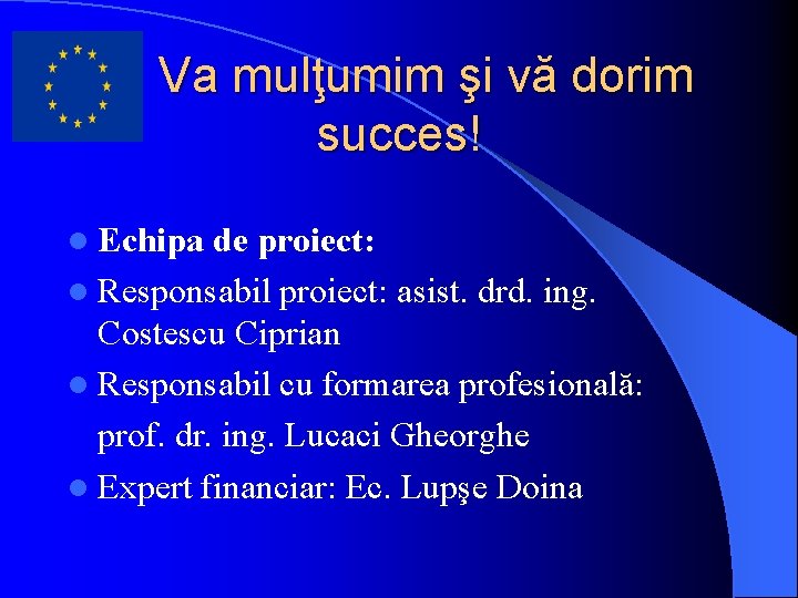 Va mulţumim şi vă dorim succes! l Echipa de proiect: l Responsabil proiect: asist. Va mulţumim şi vă dorim succes! l Echipa de proiect: l Responsabil proiect: asist.