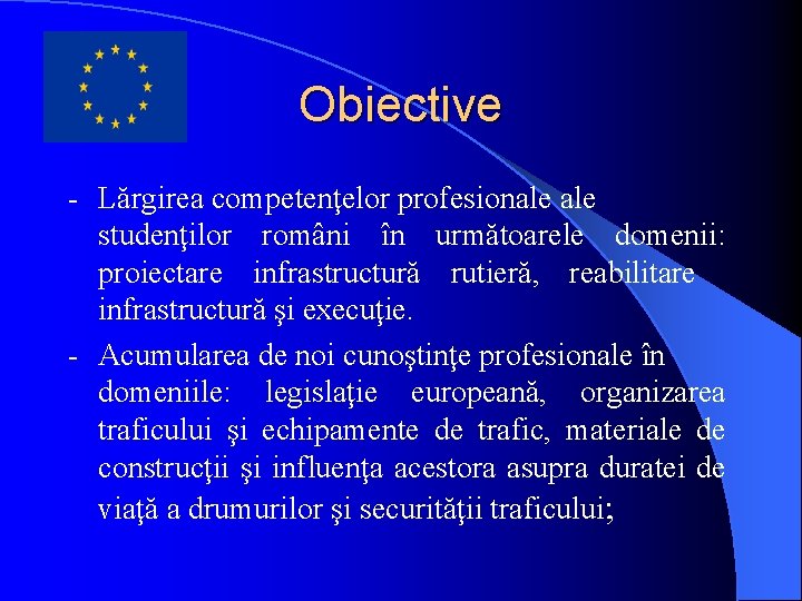 Obiective - Lărgirea competenţelor profesionale studenţilor români în următoarele domenii: proiectare infrastructură rutieră, reabilitare Obiective - Lărgirea competenţelor profesionale studenţilor români în următoarele domenii: proiectare infrastructură rutieră, reabilitare