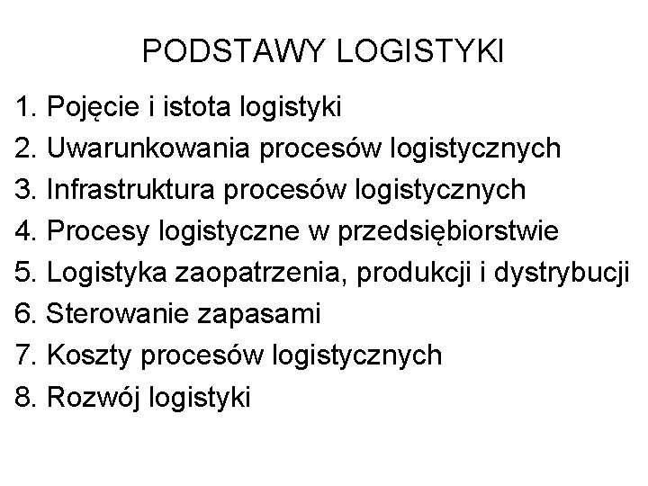 PODSTAWY LOGISTYKI 1. Pojęcie i istota logistyki 2. Uwarunkowania procesów logistycznych 3. Infrastruktura procesów