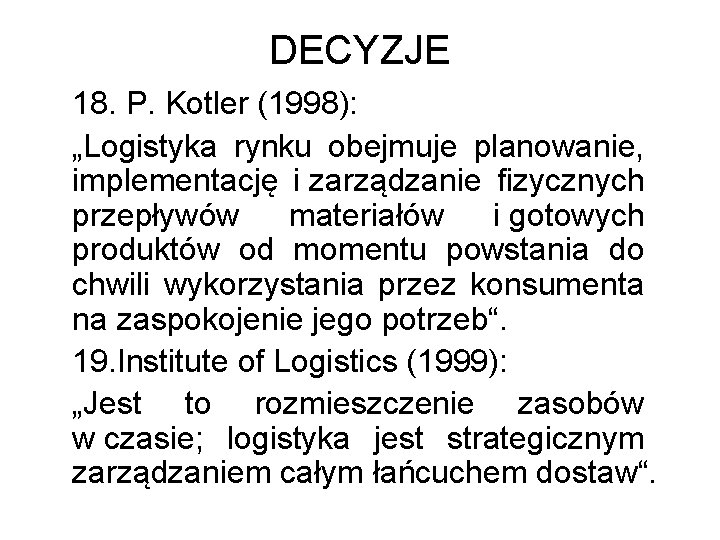 DECYZJE 18. P. Kotler (1998): „Logistyka rynku obejmuje planowanie, implementację i zarządzanie fizycznych przepływów