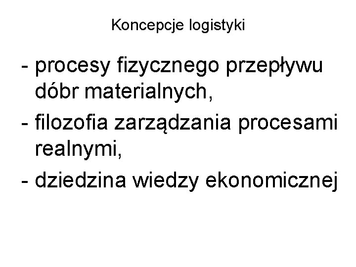 Koncepcje logistyki procesy fizycznego przepływu dóbr materialnych, filozofia zarządzania procesami realnymi, dziedzina wiedzy ekonomicznej