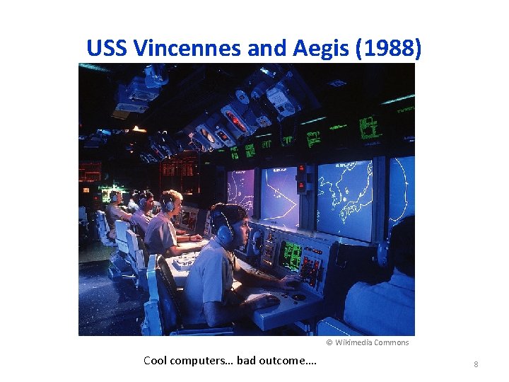 USS Vincennes and Aegis (1988) © Wikimedia Commons Cool computers… bad outcome…. 8 