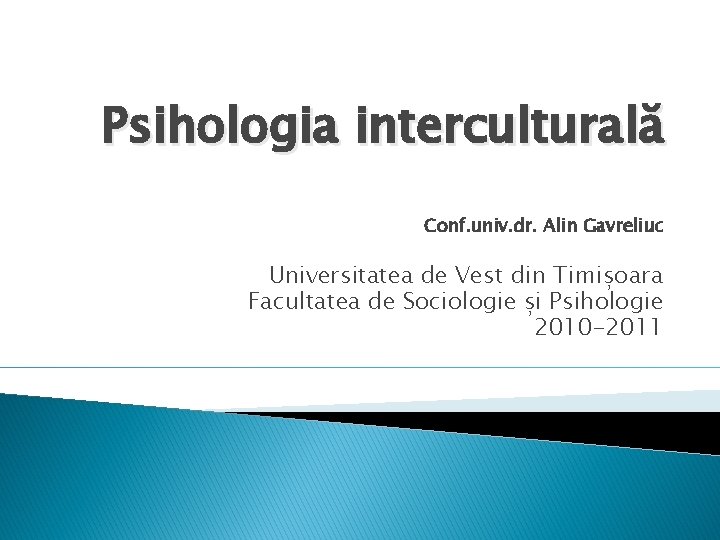 Psihologia interculturală Conf. univ. dr. Alin Gavreliuc Universitatea de Vest din Timișoara Facultatea de