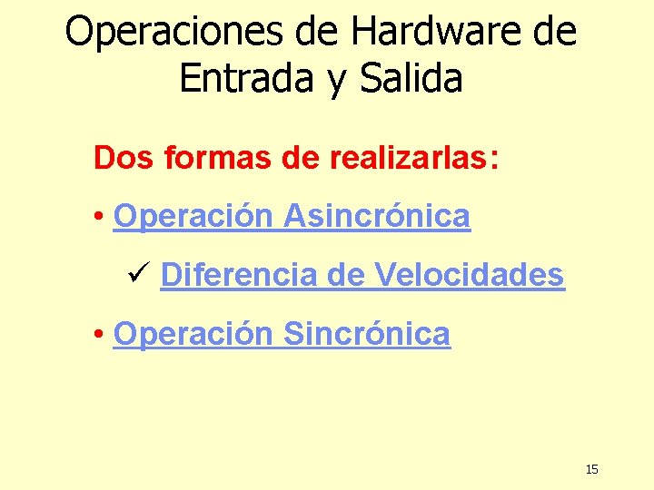 Operaciones de Hardware de Entrada y Salida Dos formas de realizarlas: • Operación Asincrónica