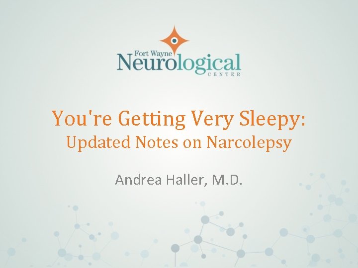 You're Getting Very Sleepy: Updated Notes on Narcolepsy Andrea Haller, M. D. 