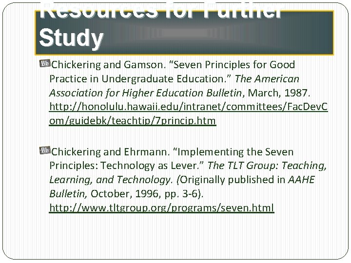 Resources for Further Study Chickering and Gamson. “Seven Principles for Good Practice in Undergraduate