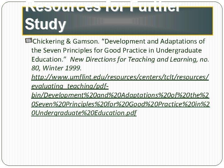 Resources for Further Study Chickering & Gamson. “Development and Adaptations of the Seven Principles