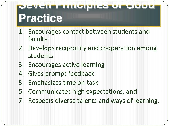 Seven Principles of Good Practice 1. Encourages contact between students and faculty 2. Develops