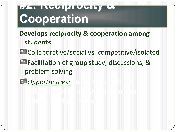 #2: Reciprocity & Cooperation Develops reciprocity & cooperation among students Collaborative/social vs. competitive/isolated Facilitation