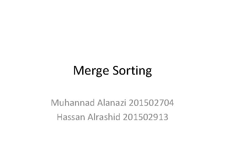 Merge Sorting Muhannad Alanazi 201502704 Hassan Alrashid 201502913 