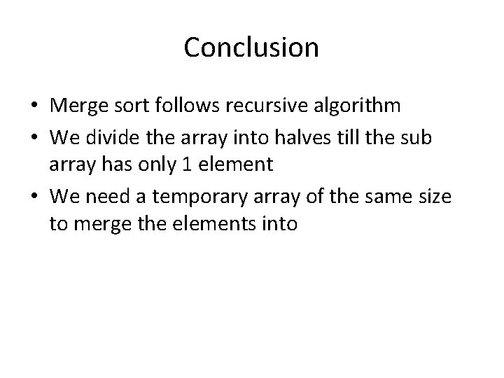 Conclusion • Merge sort follows recursive algorithm • We divide the array into halves