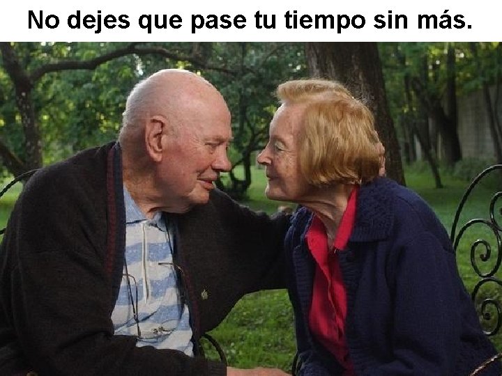 No dejes que pase tu tiempo sin más. 