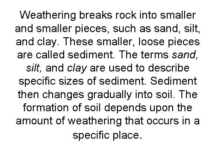 Weathering breaks rock into smaller and smaller pieces, such as sand, silt, and clay.