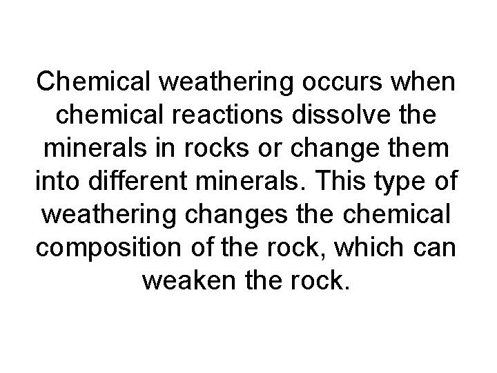 Chemical weathering occurs when chemical reactions dissolve the minerals in rocks or change them