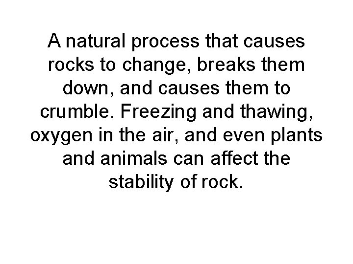 A natural process that causes rocks to change, breaks them down, and causes them