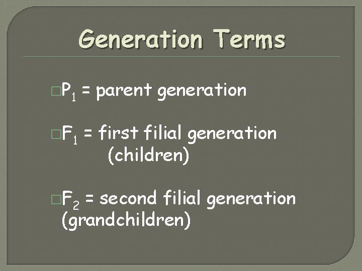 Generation Terms �P 1 = parent generation �F 1 = first filial generation (children) Generation Terms �P 1 = parent generation �F 1 = first filial generation (children)