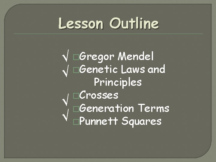 Lesson Outline √ �Gregor Mendel �Genetic Laws and √ Principles �Crosses √ �Generation Terms Lesson Outline √ �Gregor Mendel �Genetic Laws and √ Principles �Crosses √ �Generation Terms