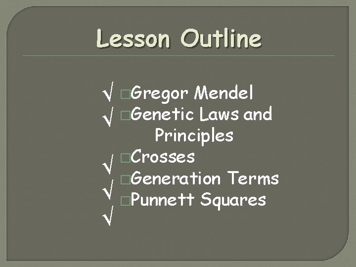 Lesson Outline √ �Gregor Mendel �Genetic Laws and √ Principles �Crosses √ �Generation Terms Lesson Outline √ �Gregor Mendel �Genetic Laws and √ Principles �Crosses √ �Generation Terms