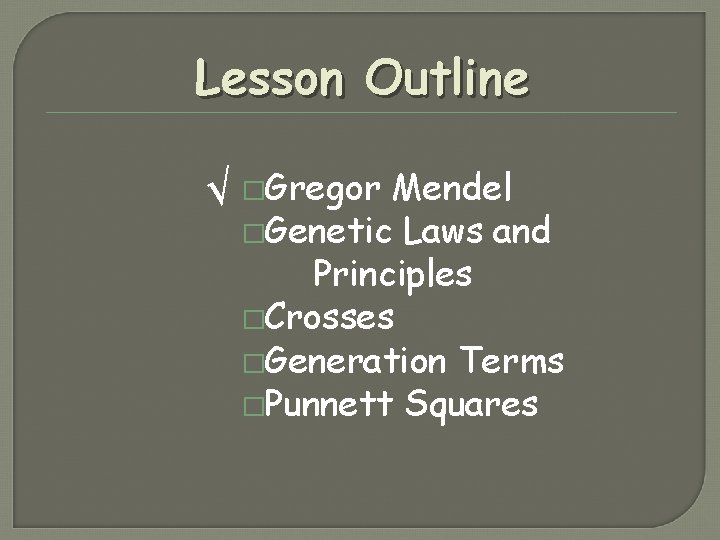 Lesson Outline √ �Gregor Mendel �Genetic Laws and Principles �Crosses �Generation Terms �Punnett Squares Lesson Outline √ �Gregor Mendel �Genetic Laws and Principles �Crosses �Generation Terms �Punnett Squares