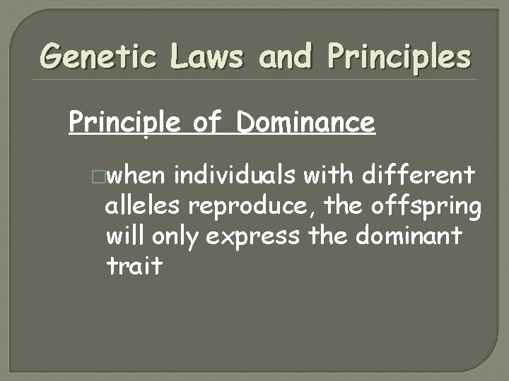Genetic Laws and Principles Principle of Dominance �when individuals with different alleles reproduce, the Genetic Laws and Principles Principle of Dominance �when individuals with different alleles reproduce, the