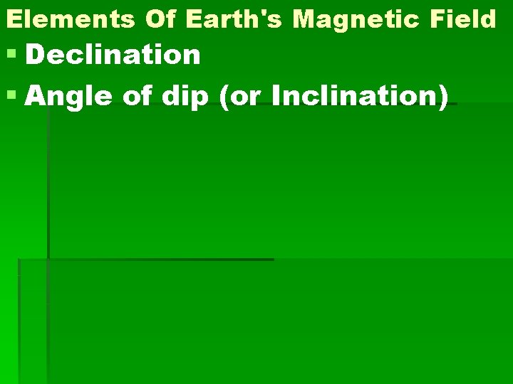 Elements Of Earth's Magnetic Field § Declination § Angle of dip (or Inclination) Elements Of Earth's Magnetic Field § Declination § Angle of dip (or Inclination)