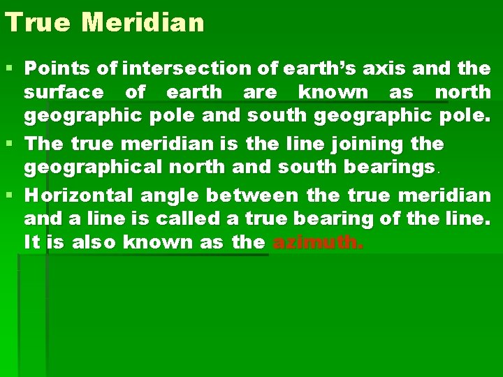 True Meridian § Points of intersection of earth’s axis and the surface of earth True Meridian § Points of intersection of earth’s axis and the surface of earth