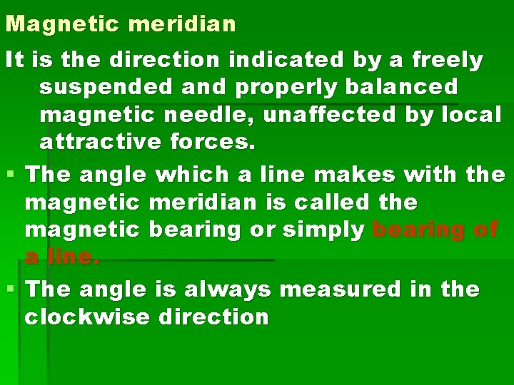 Magnetic meridian It is the direction indicated by a freely suspended and properly balanced Magnetic meridian It is the direction indicated by a freely suspended and properly balanced