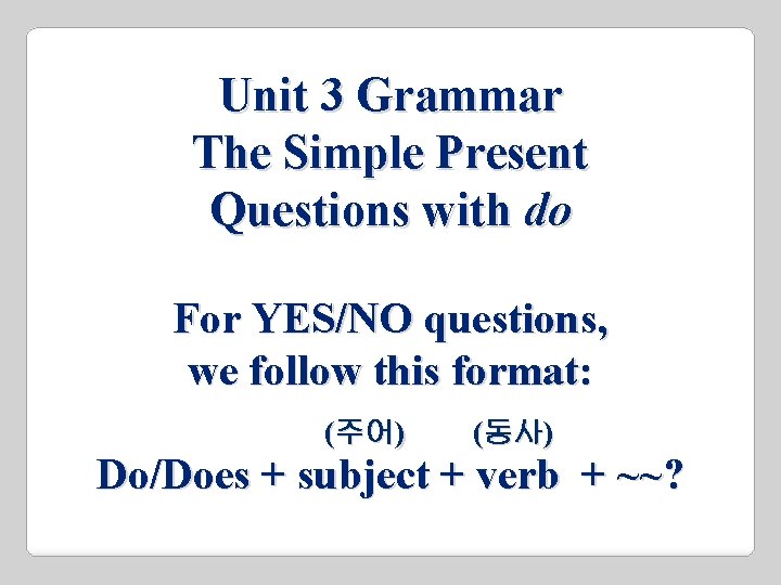 Unit 3 Grammar The Simple Present Questions with do For YES/NO questions, we follow Unit 3 Grammar The Simple Present Questions with do For YES/NO questions, we follow