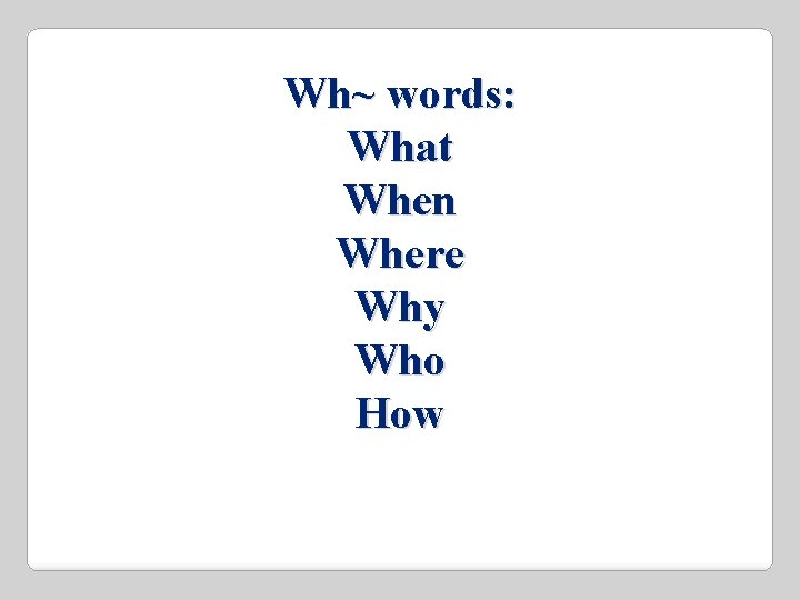 Wh~ words: What When Where Why Who How Wh~ words: What When Where Why Who How