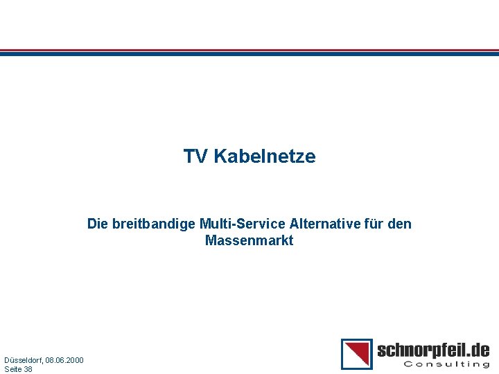 TV Kabelnetze Die breitbandige Multi-Service Alternative für den Massenmarkt Folie 38 Düsseldorf, 08. 06.