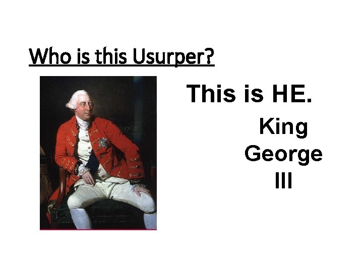 Who is this Usurper? This is HE. King George III 