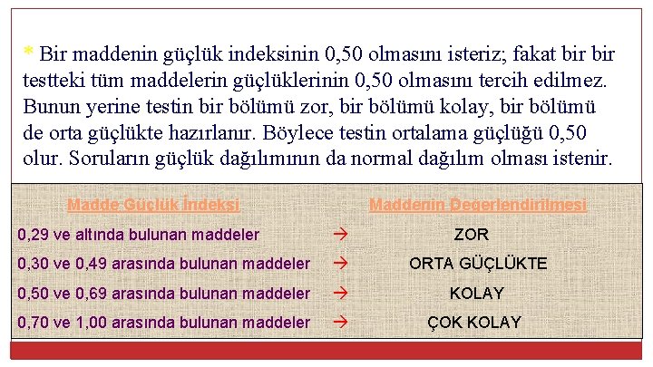 * Bir maddenin güçlük indeksinin 0, 50 olmasını isteriz; fakat bir testteki tüm maddelerin