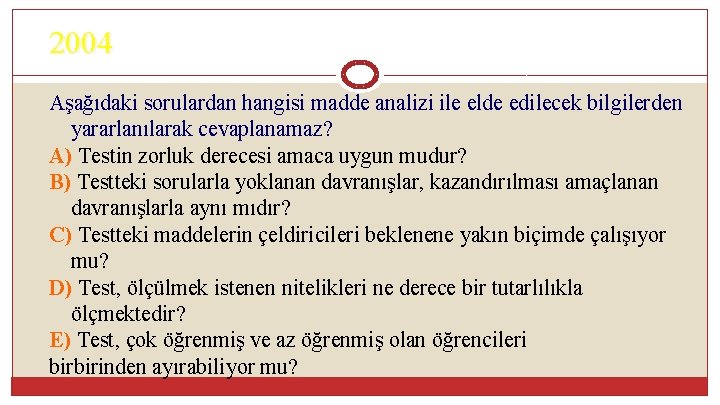 2004 Aşağıdaki sorulardan hangisi madde analizi ile elde edilecek bilgilerden yararlanılarak cevaplanamaz? A) Testin