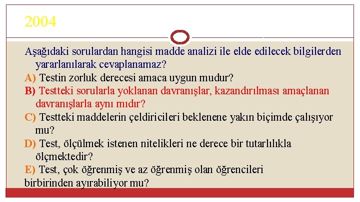 2004 Aşağıdaki sorulardan hangisi madde analizi ile elde edilecek bilgilerden yararlanılarak cevaplanamaz? A) Testin