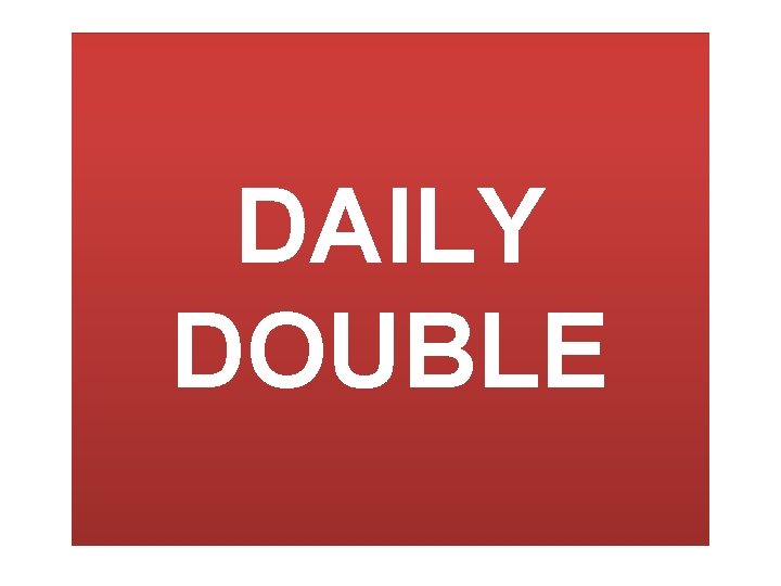 DAILY DOUBLE 
