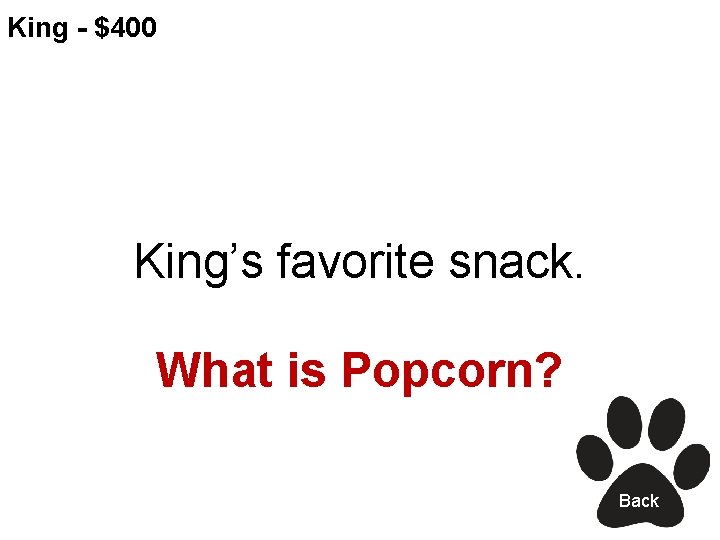 King - $400 King’s favorite snack. What is Popcorn? Back 