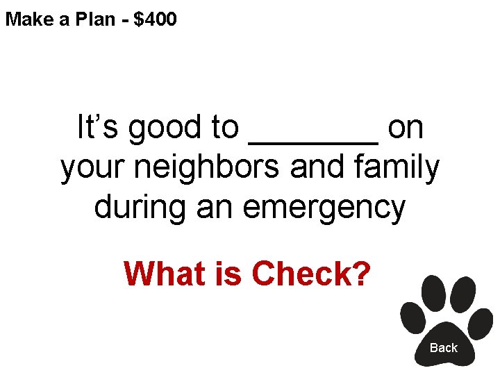 Make a Plan - $400 It’s good to _______ on your neighbors and family