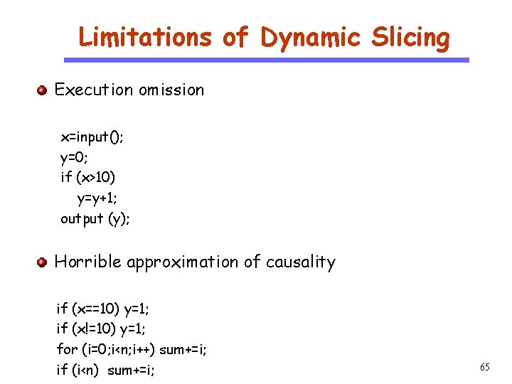 Limitations of Dynamic Slicing Execution omission CS 510 Software Engineering x=input(); y=0; if (x>10)