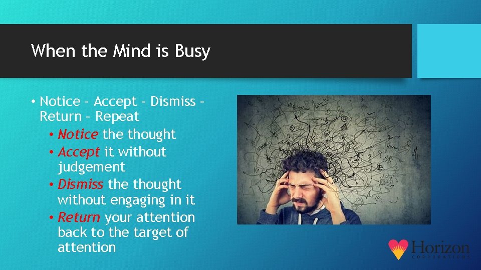 When the Mind is Busy • Notice – Accept – Dismiss – Return –