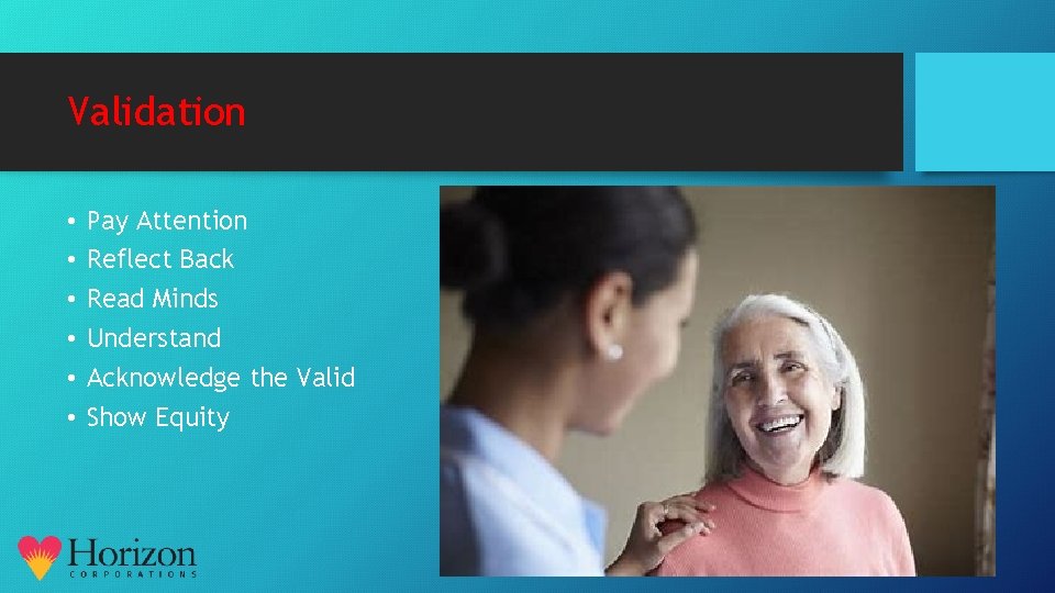 Validation • • • Pay Attention Reflect Back Read Minds Understand Acknowledge the Valid