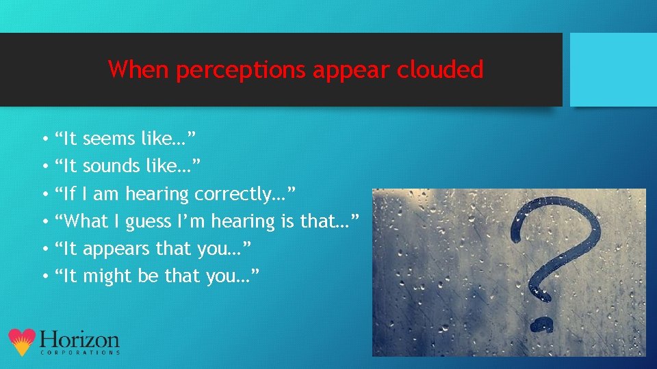 When perceptions appear clouded • “It seems like…” • “It sounds like…” • “If
