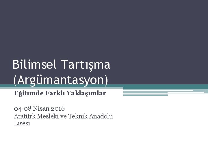 Bilimsel Tartışma (Argümantasyon) Eğitimde Farklı Yaklaşımlar 04 -08 Nisan 2016 Atatürk Mesleki ve Teknik